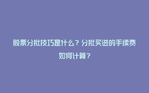 股票分批技巧是什么？分批买进的手续费如何计算？