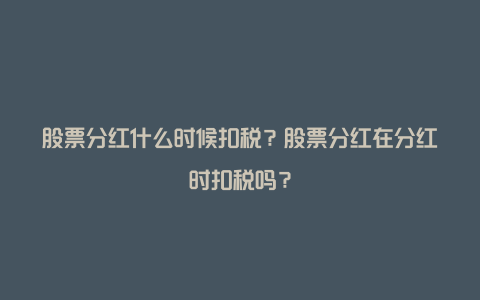 股票分红什么时候扣税？股票分红在分红时扣税吗？