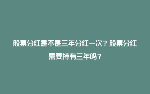 股票分红是不是三年分红一次？股票分红需要持有三年吗？