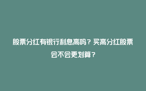 股票分红有银行利息高吗？买高分红股票会不会更划算？