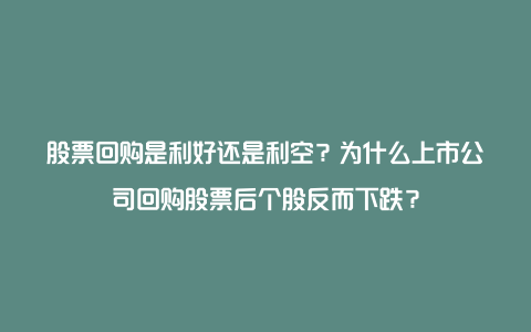 股票回购是利好还是利空？为什么上市公司回购股票后个股反而下跌？