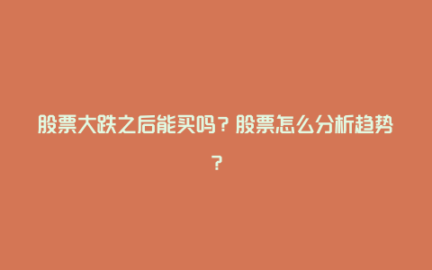 股票大跌之后能买吗？股票怎么分析趋势？