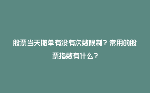 股票当天撤单有没有次数限制？常用的股票指数有什么？