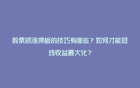 股票抓涨停板的技巧有哪些？如何才能短线收益最大化？