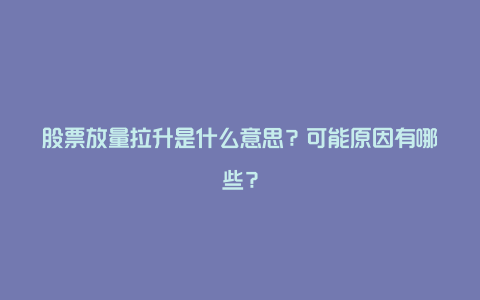 股票放量拉升是什么意思？可能原因有哪些？