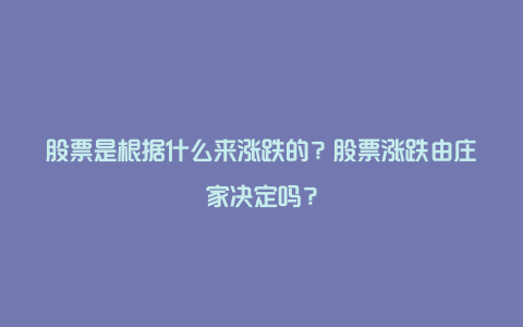 股票是根据什么来涨跌的？股票涨跌由庄家决定吗？