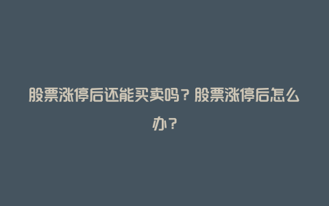 股票涨停后还能买卖吗？股票涨停后怎么办？