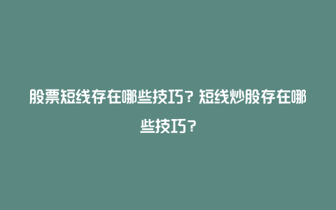 股票短线存在哪些技巧？短线炒股存在哪些技巧？