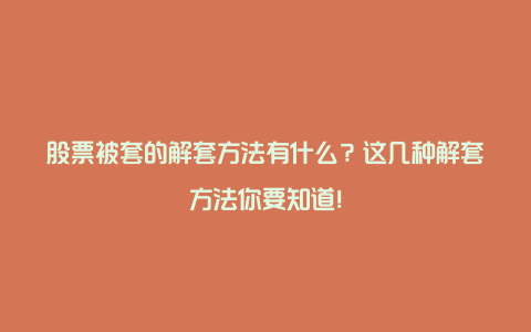 股票被套的解套方法有什么？这几种解套方法你要知道！