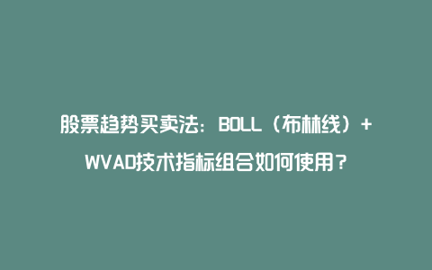 股票趋势买卖法：BOLL（布林线）+WVAD技术指标组合如何使用？