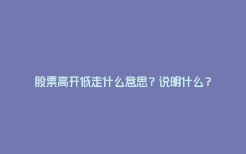 股票高开低走什么意思？说明什么？