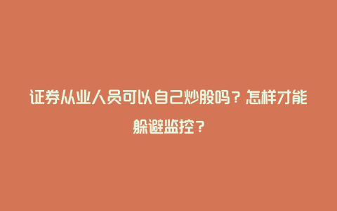 证券从业人员可以自己炒股吗？怎样才能躲避监控？