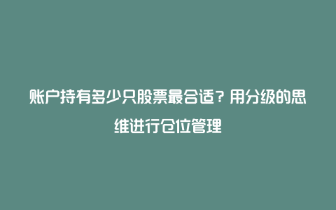 账户持有多少只股票最合适？用分级的思维进行仓位管理