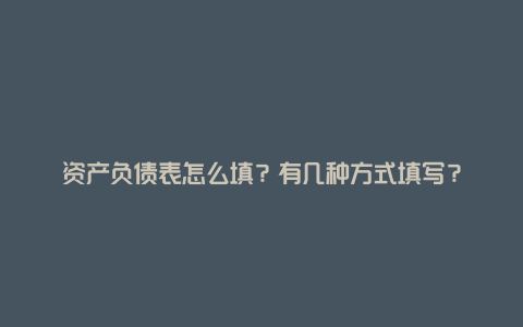 资产负债表怎么填？有几种方式填写？