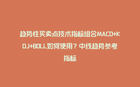 趋势性买卖点技术指标组合MACD+KDJ+BOLL如何使用？中线趋势参考指标