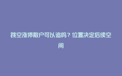 跳空涨停散户可以追吗？位置决定后续空间