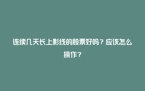 连续几天长上影线的股票好吗？应该怎么操作？