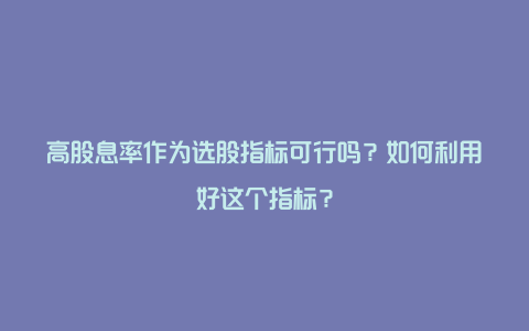 高股息率作为选股指标可行吗？如何利用好这个指标？