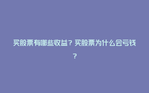 买股票有哪些收益？买股票为什么会亏钱？