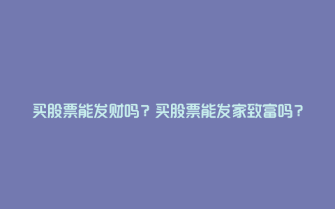 买股票能发财吗？买股票能发家致富吗？