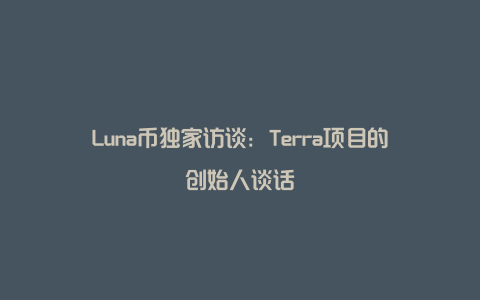 Luna币独家访谈：Terra项目的创始人谈话