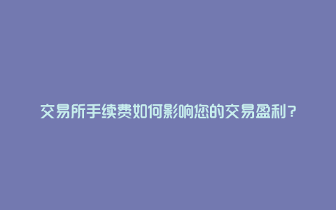 交易所手续费如何影响您的交易盈利？