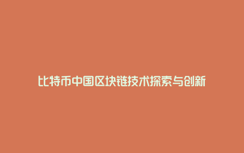 比特币中国区块链技术探索与创新