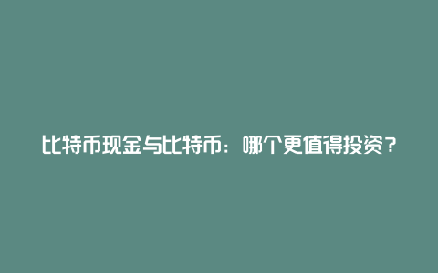 比特币现金与比特币：哪个更值得投资？