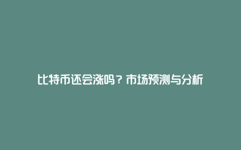 比特币还会涨吗？市场预测与分析