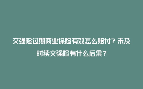 交强险过期商业保险有效怎么赔付？未及时续交强险有什么后果？