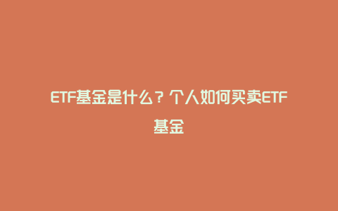 ETF基金是什么？个人如何买卖ETF基金