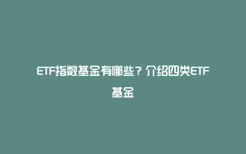 ETF指数基金有哪些？介绍四类ETF基金