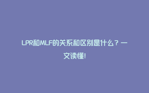 LPR和MLF的关系和区别是什么？一文读懂！