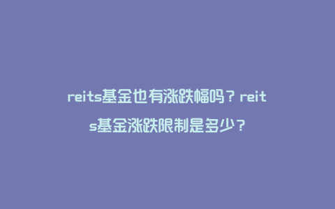 reits基金也有涨跌幅吗？reits基金涨跌限制是多少？