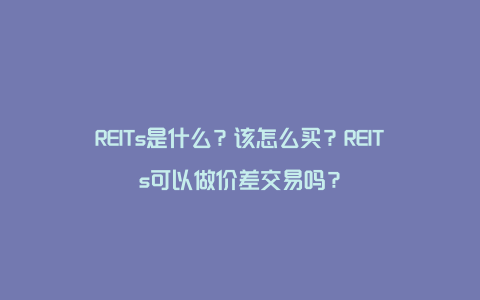 REITs是什么？该怎么买？REITs可以做价差交易吗？