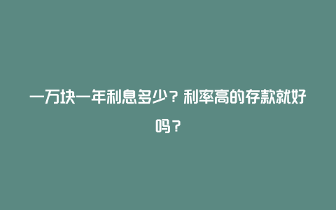 一万块一年利息多少？利率高的存款就好吗？