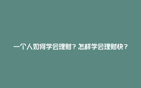 一个人如何学会理财？怎样学会理财快？