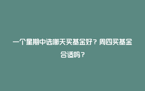 一个星期中选哪天买基金好？周四买基金合适吗？