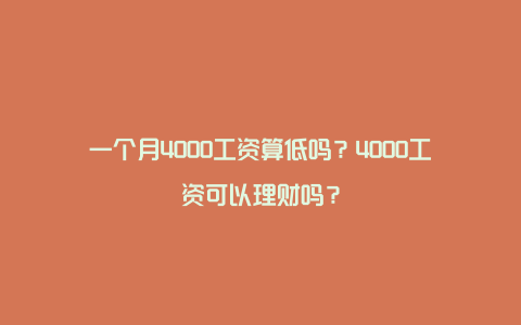 一个月4000工资算低吗？4000工资可以理财吗？