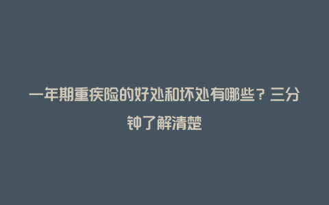 一年期重疾险的好处和坏处有哪些？三分钟了解清楚