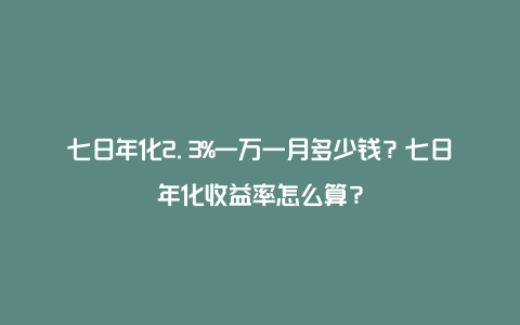 七日年化2.3%一万一月多少钱？七日年化收益率怎么算？