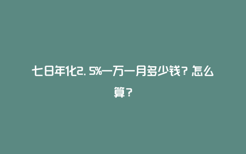 七日年化2.5%一万一月多少钱？怎么算？