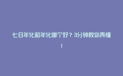 七日年化和年化哪个好？3分钟教你弄懂！