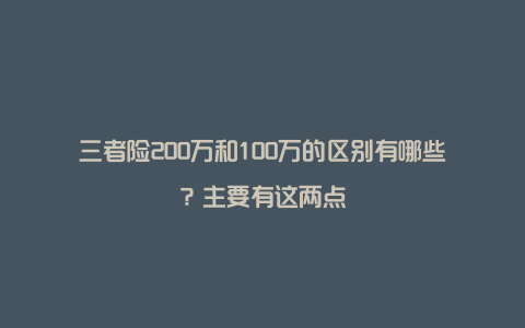 三者险200万和100万的区别有哪些？主要有这两点