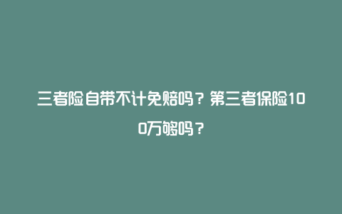 三者险自带不计免赔吗？第三者保险100万够吗？