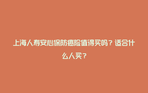 上海人寿安心保防癌险值得买吗？适合什么人买？