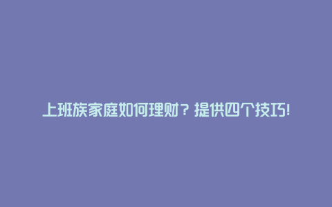 上班族家庭如何理财？提供四个技巧！