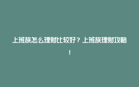 上班族怎么理财比较好？上班族理财攻略！