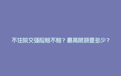 不住院交强险赔不赔？最高限额是多少？