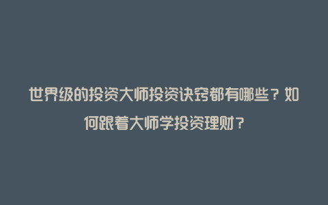 世界级的投资大师投资诀窍都有哪些？如何跟着大师学投资理财？